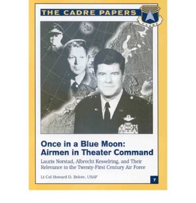 خرید و دانلود نسخه کامل کتاب Once in a Blue Moon: Airmen in Theater Command : Lauris Norstad, Albrecht Kesselring, and Their Relevance to the Twenty-First Century Air Force (Cadre Paper, 7.)