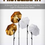 خرید و دانلود نسخه کامل کتاب Photography: 8 Simple Tips on How You Can Use the Light in Photography Better