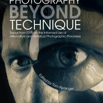 خرید و دانلود نسخه کامل کتاب Photography Beyond Technique: Essays from F295 on the Informed Use of Alternative and Historical Photographic Processes
