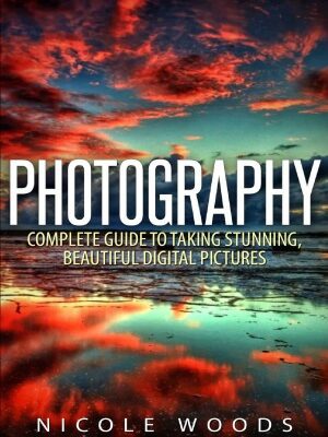 خرید و دانلود نسخه کامل کتاب Photography : Complete Guide To Taking Stunning, Beautiful Pictures