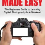 خرید و دانلود نسخه کامل کتاب Photography Made Easy: The Beginners Guide To Learning Digital Photography In A Weekend