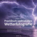 خرید و دانلود نسخه کامل کتاب Praxisbuch spektakuläre Wetterfotografie: Dramatische Fotos von Gewittern, Sturmfronten, Nebel und Schnee aufnehmen