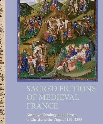 خرید و دانلود نسخه کامل کتاب Sacred Fictions of Medieval France: Narrative Theology in the Lives of Christ and the Virgin, 1150-1500