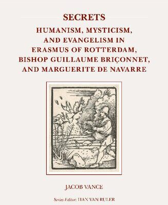 خرید و دانلود نسخه کامل کتاب Secrets: Humanism, Mysticism, and Evangelism in Erasmus of Rotterdam, Bishop Guillaume Briçonnet, and Marguerite de Navarre