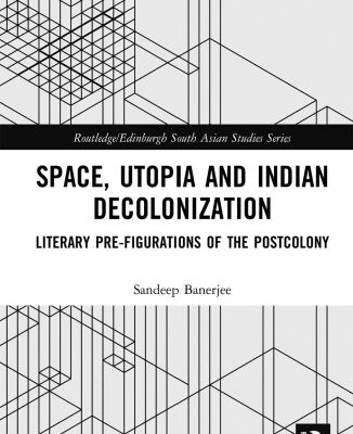 خرید و دانلود نسخه کامل کتاب Space, Utopia and Indian Decolonization: Literary Pre-figurations of the Postcolony