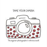خرید و دانلود نسخه کامل کتاب TAME YOUR CAMERA: The beginner photographer’s reference book