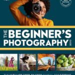 خرید و دانلود نسخه کامل کتاب The Beginner’s Photography Guide: The Ultimate Step-by-Step Manual for Getting the Most From Your Digital Camera, New Edition