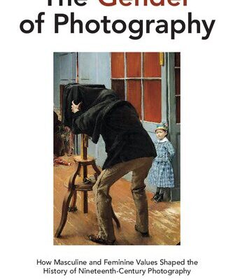 خرید و دانلود نسخه کامل کتاب The Gender of Photography: How Masculine and Feminine Values Shaped the History of Nineteenth-Century Photography
