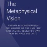 خرید و دانلود نسخه کامل کتاب The Metaphysical Vision: Arthur Schopenhauer’s Philosophy of Art and Life and Samuel Beckett’s Own Way to Make Use of It