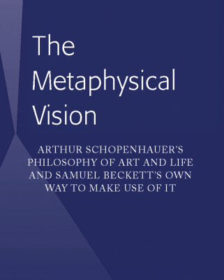 خرید و دانلود نسخه کامل کتاب The Metaphysical Vision: Arthur Schopenhauer’s Philosophy of Art and Life and Samuel Beckett’s Own Way to Make Use of It