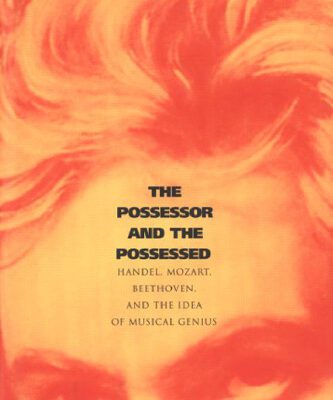 خرید و دانلود نسخه کامل کتاب The Possessor and the Possessed: Handel, Mozart, Beethoven, and the Idea of Musical Genius