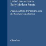 خرید و دانلود نسخه کامل کتاب The Rise and Fall of Latin Humanism in Early-Modern Russia: Pagan Authors, Ukrainians, and the Resiliency of Muscovy