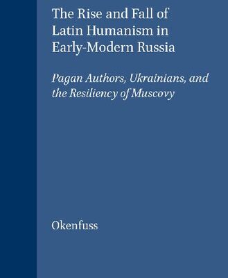 خرید و دانلود نسخه کامل کتاب The Rise and Fall of Latin Humanism in Early-Modern Russia: Pagan Authors, Ukrainians, and the Resiliency of Muscovy