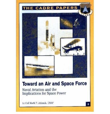 خرید و دانلود نسخه کامل کتاب Toward an Air and Space Force: Naval Aviation and the Implications for Space Power (CADRE paper)