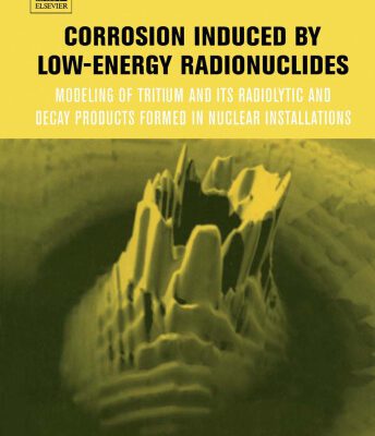 خرید و دانلود نسخه کامل کتاب Corrosion induced by low-energy radionuclides: Modeling of Tritium and Its Radiolytic and Decay Products Formed in Nuclear Installations