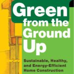 خرید و دانلود نسخه کامل کتاب Green from the ground up : a builder’s guide : sustainable, healthy, and energy-efficient home construction