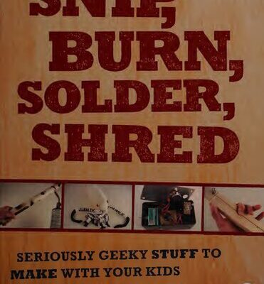 خرید و دانلود نسخه کامل کتاب Snip, Burn, Solder, Shred: Seriously Geeky Stuff to Make With Your Kids