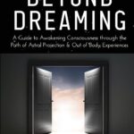 خرید و دانلود نسخه کامل کتاب Beyond Dreaming - An In-Depth Guide on How to Astral Project & Have Out of Body Experiences: How The Awakening of Consciousness Is Synonymous with Lucid Dreaming & Astral Projection PDF