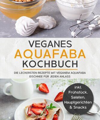 خرید و دانلود نسخه کامل کتاب Veganes Aquafaba Kochbuch: Die leckersten Rezepte mit veganem Aquafaba Eischnee für jeden Anlass | inkl. Frühstück, Salaten, Hauptgerichten & Snacks