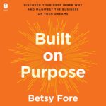 خرید و دانلود نسخه کامل کتاب Built on Purpose: Discover Your Deep Inner Why and Manifest the Business of Your Dreams – A USA TODAY Bestselling Guide to Spiritual and Practical Entrepreneurship by Betsy Fore