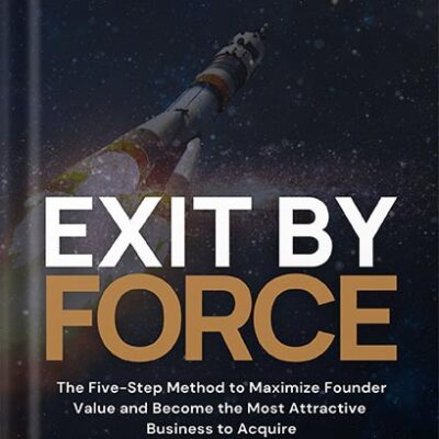 خرید و دانلود نسخه کامل کتاب Exit By FORCE: The Five-Step Method to Maximize Founder Value and Become the Most Attractive Business to Acquire by Anand Narayan PDF