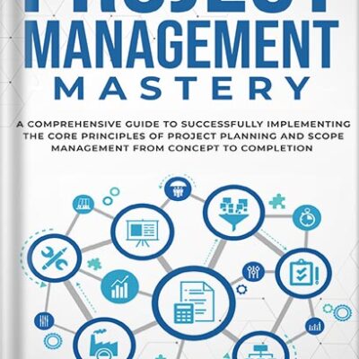 خرید و دانلود نسخه کامل کتاب Project Management Mastery: A Comprehensive Guide To Successfully Implementing The Core Principles Of Project Planning And Scope Management From Concept To Completion by Jack Hayden PDF