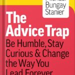 خرید و دانلود نسخه کامل کتاب The Advice Trap: Be Humble, Stay Curious & Change the Way You Lead Forever by Michael Bungay Stanier PDF