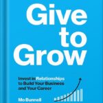خرید و دانلود نسخه کامل کتاب Give to Grow: Invest in Relationships to Build Your Business and Your Career by Mo Bunnell PDF