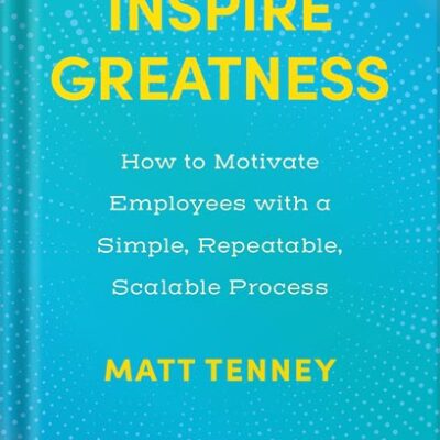 خرید و دانلود نسخه کامل کتاب Inspire Greatness: How to Motivate Employees with a Simple, Repeatable, Scalable Process by Matt Tenney PDF