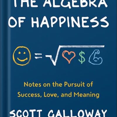 خرید و دانلود نسخه کامل کتاب The Algebra of Happiness: Notes on the Pursuit of Success, Love, and Meaning by Scott Galloway PDF