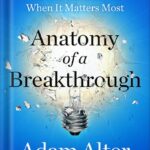 خرید و دانلود نسخه کامل کتاب Anatomy of a Breakthrough: How to Get Unstuck When It Matters Most by Adam Alter PDF