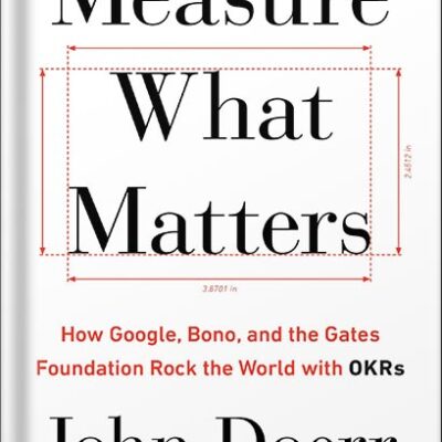 Measure What Matters: How Google, Bono, and the Gates Foundation Rock the World with OKRs by John Doerr PDF