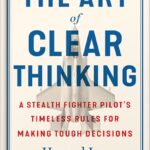 The Art of Clear Thinking: A Stealth Fighter Pilot’s Timeless Rules for Making Tough Decisions by Hasard Lee PDF