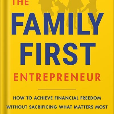 The Family-First Entrepreneur: How to Achieve Financial Freedom Without Sacrificing What Matters Most by Steve Chou PDF