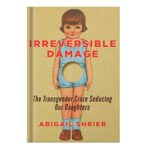 خرید و دانلود نسخه کامل کتاب Irreversible Damage: The Transgender Craze Seducing Our Daughters by Abigail Shrier