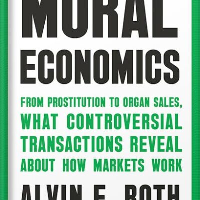 خرید و دانلود نسخه کامل کتاب Moral Economics: From Prostitution to Organ Sales, What Controversial Transactions Reveal About How Markets Work by Alvin E. Roth PDF