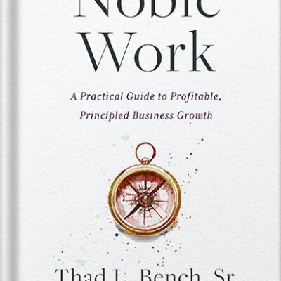 خرید و دانلود نسخه کامل کتاب Noble Work: A Practical Guide to Profitable, Principled Business Growth by Thad L. Bench Sr. PDF