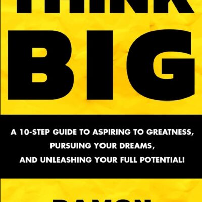 خرید و دانلود نسخه کامل کتاب THINK BIG: A 10-Step Guide to Aspiring to Greatness, Pursuing Your Dreams, and Unleashing Your Full Potential! - PDF