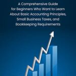 خرید و دانلود نسخه کامل کتاب Accounting: A Comprehensive Guide for Beginners Who Want to Learn About Basic Accounting Principles, Small Business Taxes, and Bookkeeping Requirements Kindle Edition