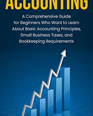 خرید و دانلود نسخه کامل کتاب Accounting: A Comprehensive Guide for Beginners Who Want to Learn About Basic Accounting Principles, Small Business Taxes, and Bookkeeping Requirements Kindle Edition