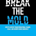 خرید و دانلود نسخه کامل کتاب BREAK THE MOLD: HOW TO ACHIEVE TRANSFORMATIONAL CHANGE, SCALE, AND GROWTH SIMULTANEOUSLY