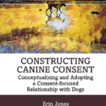 خرید و دانلود نسخه کامل کتاب 
Constructing Canine Consent: Conceptualising and adopting a consent-focused relationship with dogs
