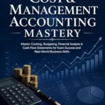 خرید و دانلود نسخه کامل کتاب Cost & Management Accounting Mastery: Master Costing, Budgeting, Financial Analysis & Cash Flow Statements for Exam Success and Real-World Business Skills.