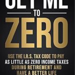 خرید و دانلود نسخه کامل کتاب Get Me to ZERO™: Use the 2024 I.R.S. Tax Code to Pay as Little as ZERO Income Taxes During Retirement and Have a Better Life