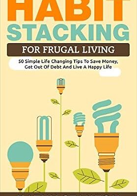 خرید و دانلود نسخه کامل کتاب Habit Stacking For Frugal Living: 50 Simple Life Changing Tips To Save Money, Get Out Of Debt And Live A Happy Life (Frugal Living, Saving Money, How To … How To Build Healthy And Lasting Habits)