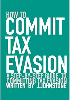 خرید و دانلود نسخه کامل کتاب How To Commit Tax Evasion: A Step-by-step Guide To Committing Tax Evasion