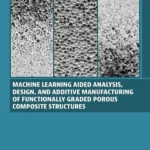 خرید و دانلود نسخه کامل کتاب 
Machine Learning Aided Analysis, Design, and Additive Manufacturing of Functionally Graded Porous Composite Structures