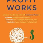 خرید و دانلود نسخه کامل کتاب Profit Works: Unravel the Complexity of Incentive Plans to Increase Employee Productivity, Cultivate an Engaged Workforce, and Maximize Your Company’s Potential