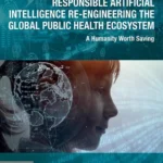 خرید و دانلود نسخه کامل کتاب 
Responsible Artificial Intelligence Re-engineering the Global Public Health Ecosystem: A Humanity Worth Saving