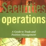 خرید و دانلود نسخه کامل کتاب Securities Operations: A Guide to Trade and Position Management (The Wiley Finance Series Book 666)